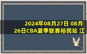 2024年08月27日 08月26日CBA夏季联赛裕民站 江苏79 - 90同曦 全场集锦